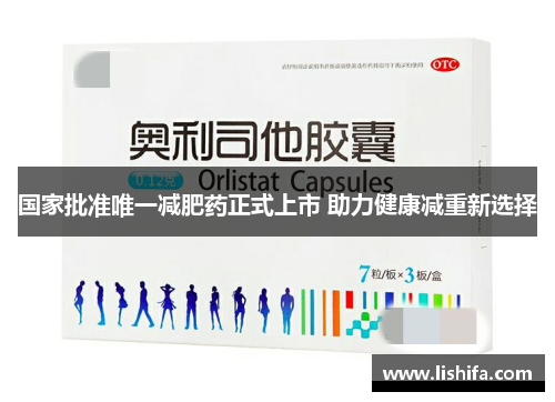国家批准唯一减肥药正式上市 助力健康减重新选择