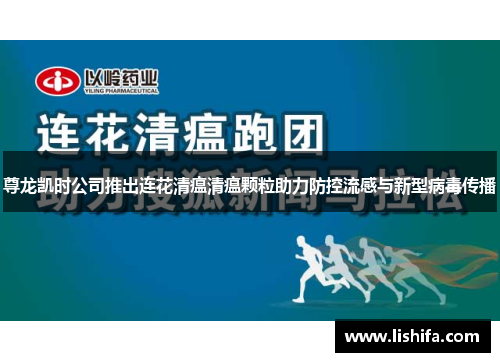 尊龙凯时公司推出连花清瘟清瘟颗粒助力防控流感与新型病毒传播