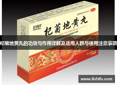 杞菊地黄丸的功效与作用详解及适用人群与使用注意事项