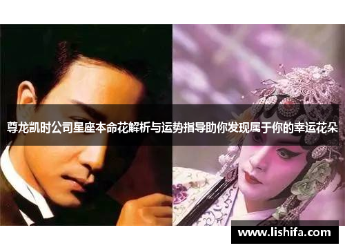 尊龙凯时公司星座本命花解析与运势指导助你发现属于你的幸运花朵 尊龙凯时公司星座本命花解析与运势指导助你发现属于你的幸运花朵