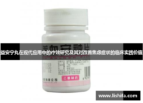 益安宁丸在现代应用中的疗效研究及其对改善焦虑症状的临床实践价值 益安宁丸在现代应用中的疗效研究及其对改善焦虑症状的临床实践价值