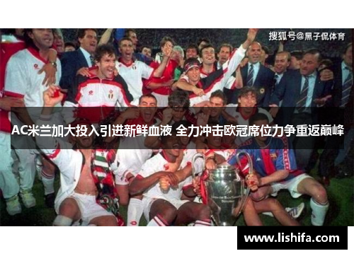 AC米兰加大投入引进新鲜血液 全力冲击欧冠席位力争重返巅峰 AC米兰加大投入引进新鲜血液 全力冲击欧冠席位力争重返巅峰